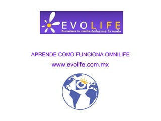 APRENDE COMO FUNCIONA OMNILIFE www.evolife.com.mx 