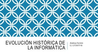 EVOLUCIÓN HISTÓRICA DE
LA INFORMÁTICA
Andrea Fermín
C.I 27397718
 