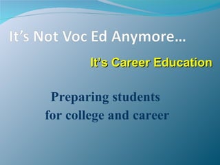 It’s Career Education

 Preparing students
for college and career
 