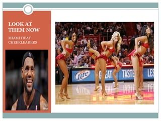 LOOK AT
THEM NOW
MIAMI HEAT
CHEERLEADERS
 