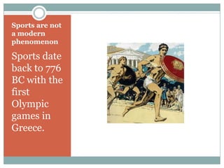 Sports are not
a modern
phenomenon

Sports date
back to 776
BC with the
first
Olympic
games in
Greece.
 