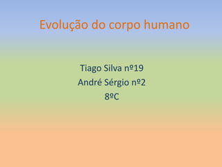 Evolução do corpo humano
Tiago Silva nº19
André Sérgio nº2
8ºC
 