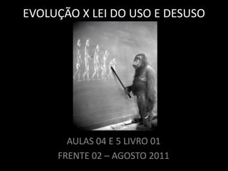 EVOLUÇÃO X LEI DO USO E DESUSO




       AULAS 04 E 5 LIVRO 01
     FRENTE 02 – AGOSTO 2011
 