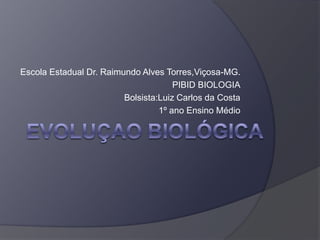 Escola Estadual Dr. Raimundo Alves Torres,Viçosa-MG.
PIBID BIOLOGIA
Bolsista:Luiz Carlos da Costa
1º ano Ensino Médio

 