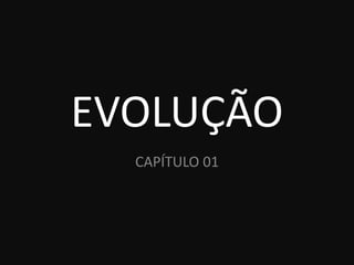 EVOLUÇÃO
  CAPÍTULO 01
 