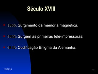 Século XVIII 1900:  Surgimento da memória magnética. 1902:  Surgem as primeiras tele-impressoras. 1918:  Codificação Enigma da Alemanha. 