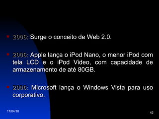 2006:  Surge o conceito de Web 2.0.  2006:  Apple lança o iPod Nano, o menor iPod com tela LCD e o iPod Video, com capacidade de armazenamento de até 80GB. 2006:  Microsoft lança o Windows Vista para uso corporativo. 