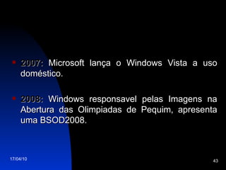 2007:  Microsoft lança o Windows Vista a uso doméstico. 2008:  Windows responsavel pelas Imagens na Abertura das Olimpiadas de Pequim, apresenta uma BSOD2008. 