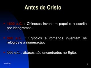 1600 a.C.  : Chineses inventam papel e a escrita por ideogramas. 500 a.C.  : Egípcios e romanos inventam os relógios e a numeração. 500 a.C.  : ábacos são encontrados no Egito. Antes de Cristo 