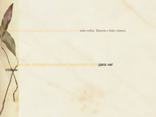 http://www.aboutdarwin.com/pictures/pictures_01.html tudo sobre Darwin e links ótimos 
http://www.pbs.org/wgbh/evolution/change/index.html para ver 
vídeos- 
 