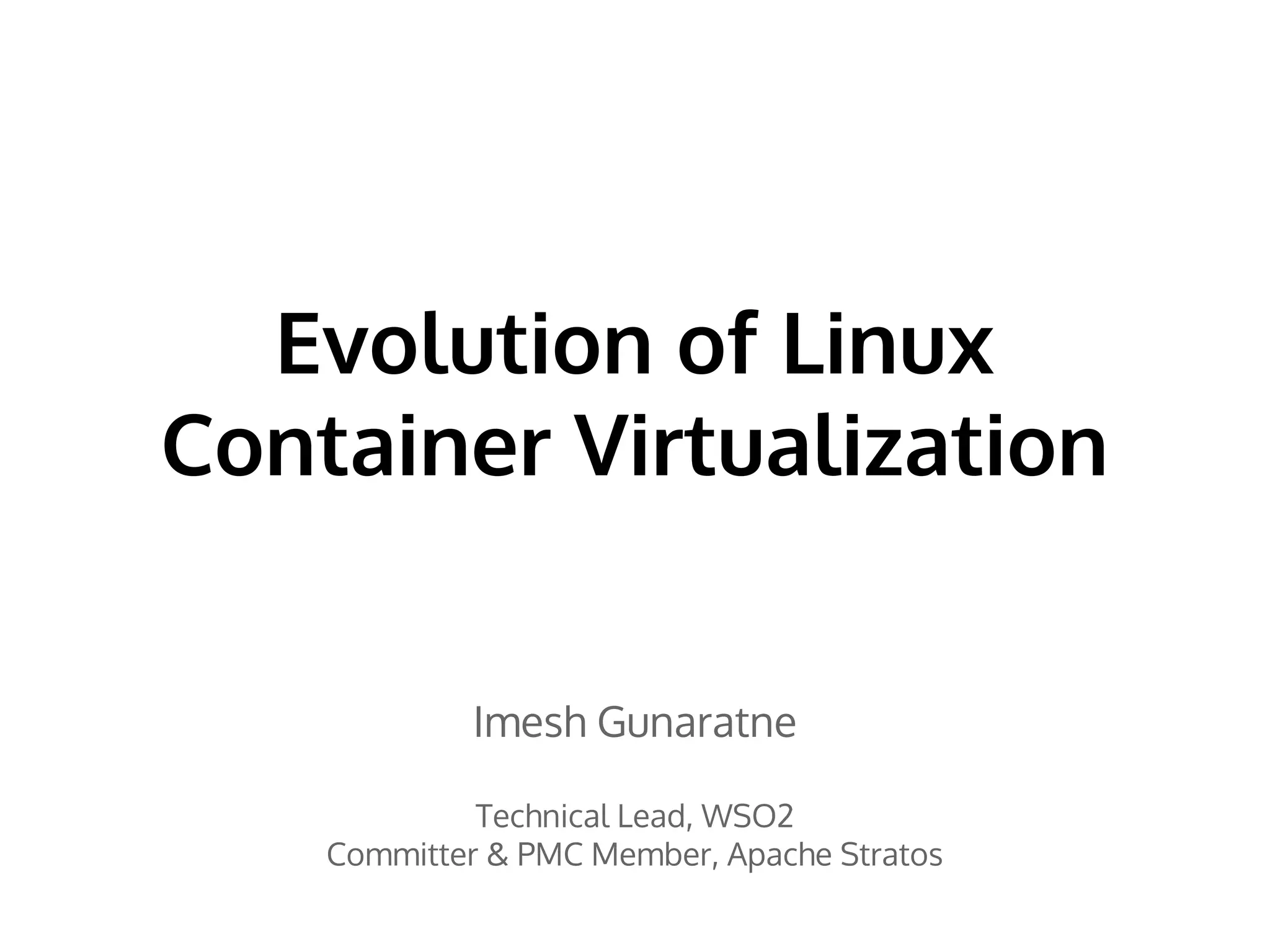Evolution of Linux 
Container Virtualization 
Imesh Gunaratne 
Technical Lead, WSO2 
Committer & PMC Member, Apache Stratos 
 