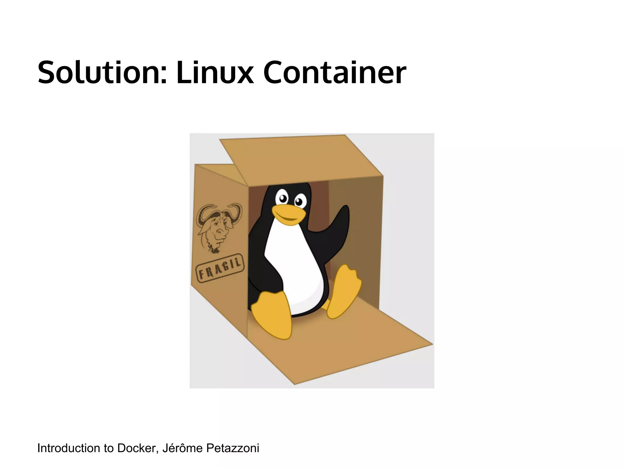 Solution: Linux Container 
Introduction to Docker, Jérôme Petazzoni 
 