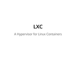 LXC 
A Hypervisor for Linux Containers 
 