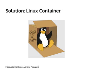 Solution: Linux Container 
Introduction to Docker, Jérôme Petazzoni 
 