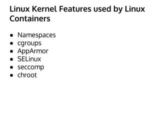 Linux Kernel Features used by Linux 
Containers 
● Namespaces 
● cgroups 
● AppArmor 
● SELinux 
● seccomp 
● chroot 
 