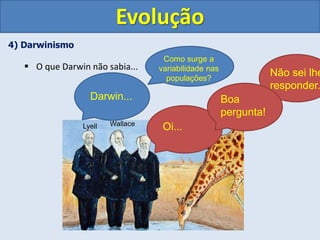 4) Darwinismo
 O que Darwin não sabia...
Evolução
Darwin
Wallace
Lyell
Darwin...
Oi...
Como surge a
variabilidade nas
populações?
Boa
pergunta!
Não sei lhe
responder.
 