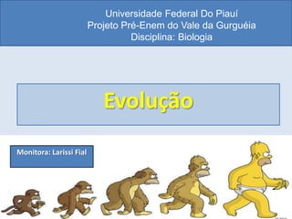 Universidade Federal Do Piauí
Projeto Pré-Enem do Vale da Gurguéia
Disciplina: Biologia
Evolução
Monitora: Larissi Fial
 