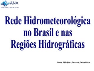 Rede Hidrometeorológica  no Brasil e nas Regiões Hidrográficas Fonte: SAR/ANA - Banco de Dados Hidro 