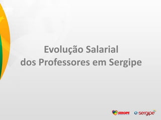 Evolução Salarial
dos Professores em Sergipe
 