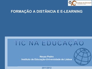 FORMAÇÃO A DISTÂNCIA E E-LEARNING




                     Neuza Pedro
    Instituto de Educação-Universidade de Lisboa


                     2011/2012
 