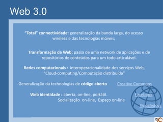Web 3.0
    “Total” connectividade: generalização da banda larga, do acesso
                  wireless e das tecnologias m...