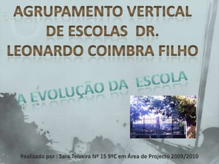 Agrupamento Vertical  DE ESCOLAS  Dr. Leonardo Coimbra Filho A evolução da  escola  Realizado por : Sara Teixeira Nº 15 9ºC em Área de Projecto 2009/2010 