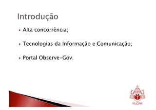   Alta   concorrência;

  Tecnologias   da Informação e Comunicação;

  Portal   Observe-Gov.
 