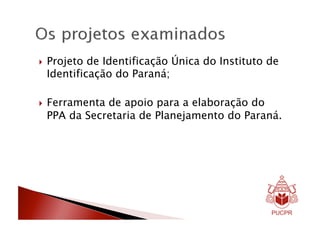   Projetode Identificação Única do Instituto de
 Identificação do Paraná;

  Ferramenta
            de apoio para a elaboração do
 PPA da Secretaria de Planejamento do Paraná.
 