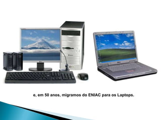 e, em 50 anos, migramos do ENIAC para os Laptops. 