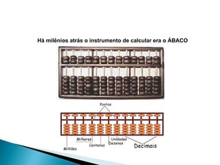Há milênios atrás o instrumento de calcular era o ÁBACO 