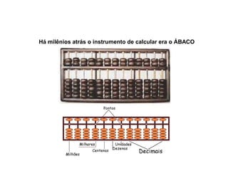 Há milênios atrás o instrumento de calcular era o ÁBACO
 