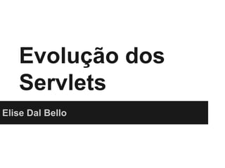 Evolução dos
Servlets
Elise Dal Bello
 
