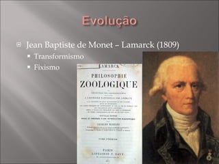 Jean Baptiste de Monet – Lamarck (1809) Transformismo Fixismo 