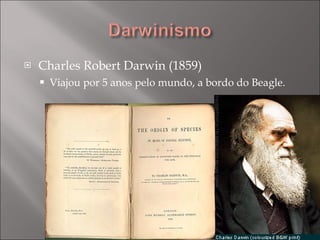 Charles Robert Darwin (1859) Viajou por 5 anos pelo mundo, a bordo do Beagle. 