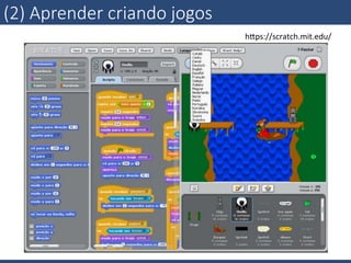 (2)  Aprender  criando  jogos
hsps://scratch.mit.edu/	
  
 