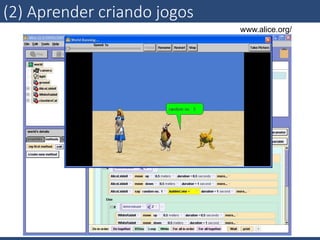 www.alice.org/	
  
(2)  Aprender  criando  jogos
 