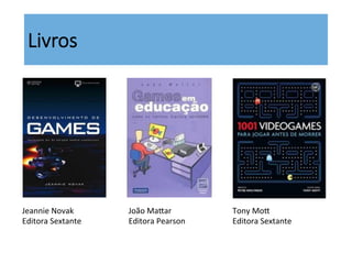 Livros
Tony	
  Mos	
  
Editora	
  Sextante	
  
João	
  Masar	
  
Editora	
  Pearson	
  
Jeannie	
  Novak	
  
Editora	
  Sextante	
  
 