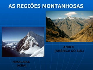 AS REGIÕES MONTANHOSAS HIMALAIAS  (ÁSIA) ANDES  (AMÉRICA DO SUL) 