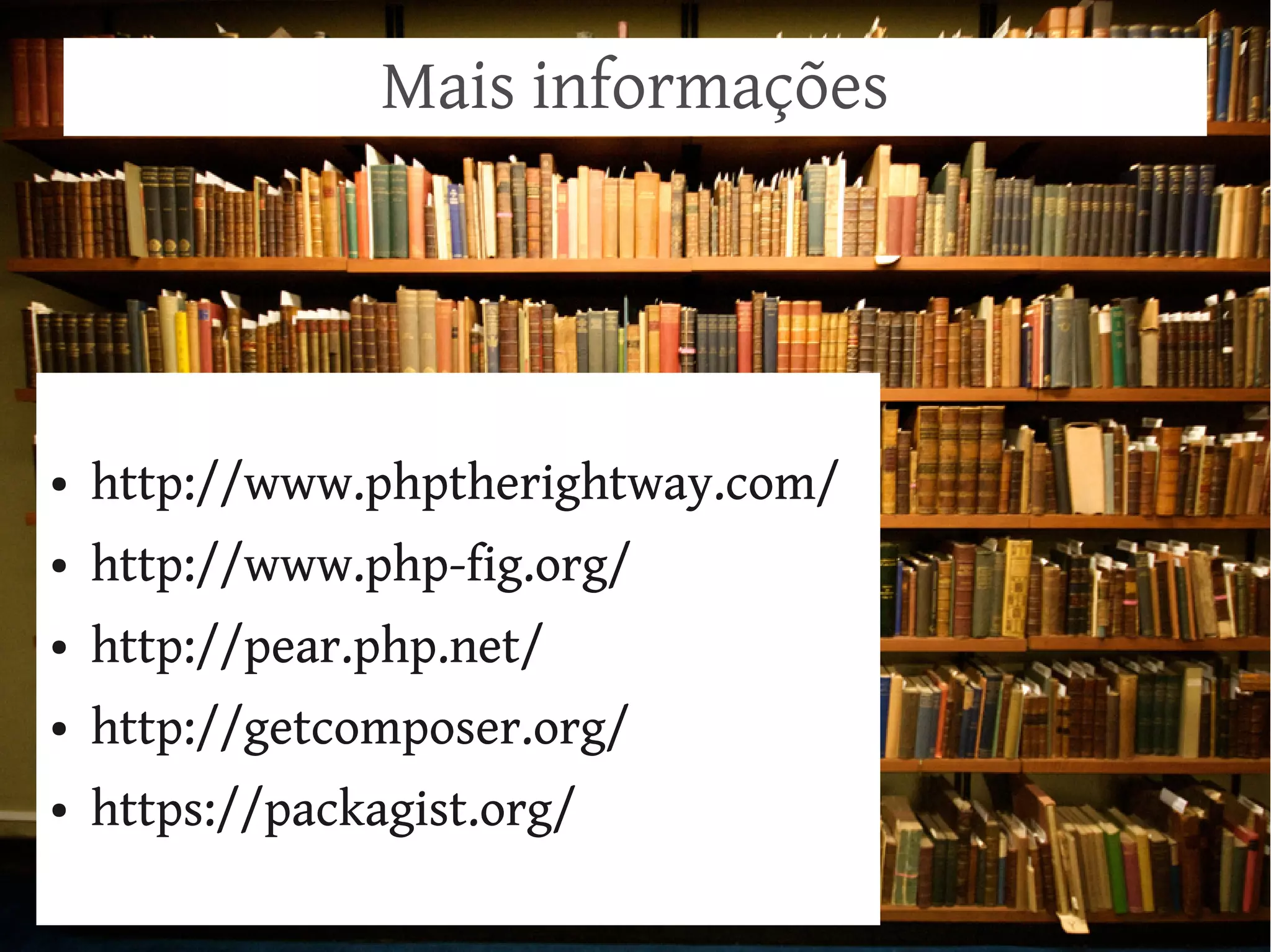 Mais informações




●   http://www.phptherightway.com/
●   http://www.php-fig.org/
●   http://pear.php.net/
●   http://getcomposer.org/
●   https://packagist.org/
 