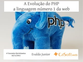 A Evolução do PHP
        a linguagem número 1 da web




4º Encontro DevInSantos
       10/11/2012         Evaldo Junior
 