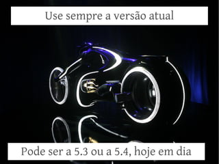 Use sempre a versão atual




Pode ser a 5.3 ou a 5.4, hoje em dia
 