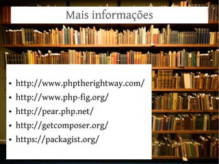 Mais informações




●   http://www.phptherightway.com/
●   http://www.php-fig.org/
●   http://pear.php.net/
●   http://getcomposer.org/
●   https://packagist.org/
 