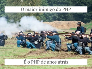 O maior inimigo do PHP

É o PHP de anos atrás

 