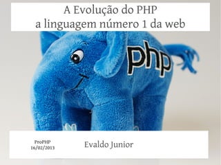 A Evolução do PHP
 a linguagem número 1 da web




  ProPHP
16/02/2013   Evaldo Junior
 