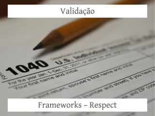Validação




Frameworks – Respect
 