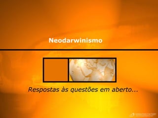 Neodarwinismo
Respostas às questões em aberto...
 