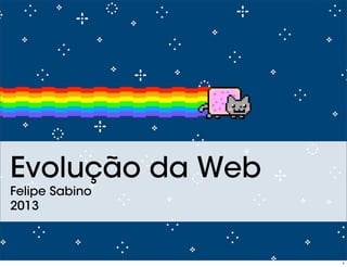 Evolução da Web
Felipe Sabino
2013
1
 