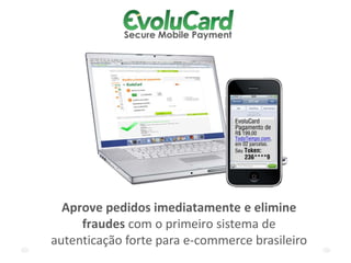 Aprove pedidos imediatamente e elimine
     fraudes com o primeiro sistema de
autenticação forte para e-commerce brasileiro
 