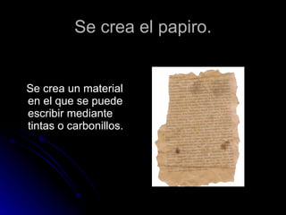 Se crea el papiro. Se crea un material en el que se puede escribir mediante tintas o carbonillos. 