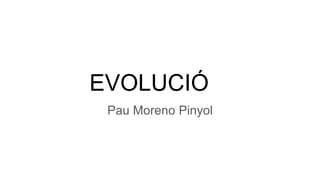 EVOLUCIÓ
Pau Moreno Pinyol
 